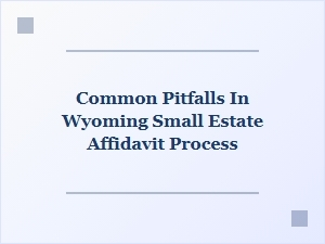 Common Pitfalls in Wyoming Small Estate Affidavit Process