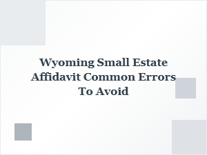 Wyoming Small Estate Affidavit Common Errors to Avoid