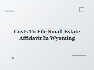 Costs to File Small Estate Affidavit in Wyoming