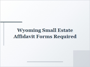 Wyoming Small Estate Affidavit Forms Required