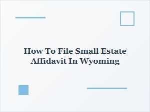 How to File Small Estate Affidavit in Wyoming