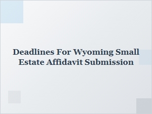 Deadlines for Wyoming Small Estate Affidavit Submission