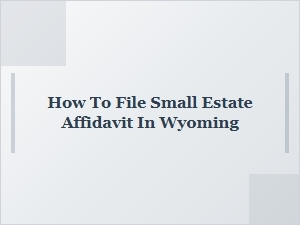 How to File Small Estate Affidavit in Wyoming
